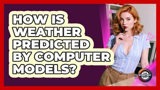 How Is Weather Predicted By Computer Models?