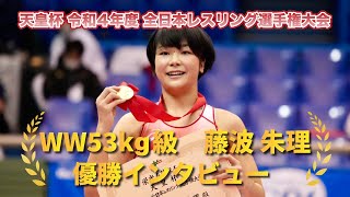 天皇杯 令和4年度 全日本レスリング選手権大会 WW53 藤波朱理 優勝インタビュー