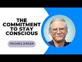 THE COMMITMENT TO STAY CONSCIOUS | Michael Singer