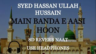 Main Banda e Aasi Hoon 8d Reverb Naat Syed Hassan Ullah Hussain