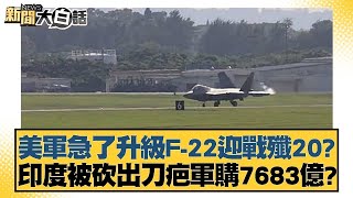 美軍急了升級F-22迎戰殲20？印度被砍出刀疤軍購7683億？ 新聞大白話@tvbstalk 20240326