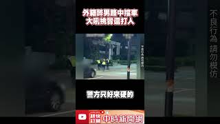 誇張！「外籍醉男」路中擋車　大吼挑釁還打人  @ChinaTimes #shorts