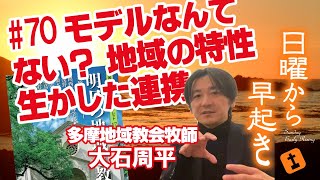 モデルなんてない？　地域の特性生かした連携　大石周平（日本キリスト教会多摩地域教会牧師）　【#日曜から早起き ～礼拝前にオジャマします】70