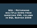 SQL : Returning multiple rows from querying XML column in SQL Server 2008