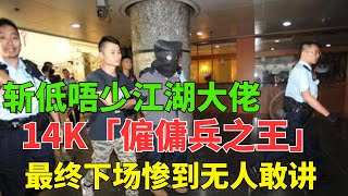 佢系江湖大佬嘅恶梦！14K「僱傭兵之王」，连「五亿探长」啲场都畀佢扫到冇脾气！但因为实在太癫，嚣张过头，最终下场惨到无人敢讲！