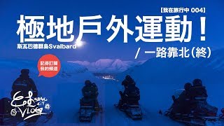 挪威極夜之旅（終）/ Svalbard斯瓦爾巴群島的極地戶外運動！Outdoor Adventure during Polar Night! 馬來西亞攝影師 | 雷昇杰【我在旅行中004】