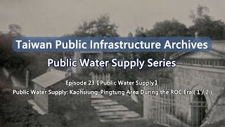 【Taiwan Public Infrastructure Archives: Water Supply】EP23: Kaohsiung-Pingtung Area ROC Era (1/2)