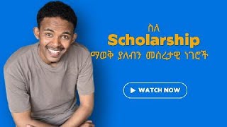 How to apply for scholarships? | ስለ Scholarship ማወቅ ያለብን መሰረታዊ ነገሮች