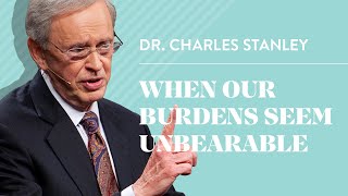 When Our Burdens Seem Unbearable – Dr. Charles Stanley