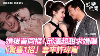 婚後首同框！邱澤超甜求婚曝光　「驚喜1招」套牢許瑋甯｜三立新聞網 SETN.com