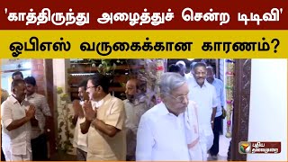 'காத்திருந்து அழைத்துச் சென்ற டிடிவி' ஓபிஎஸ் வருகைக்கான காரணம் ? | TTV | OPS | AIADMK | PTD