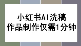 最新小红书AI洗稿，当天做当天上手作品制作仅需1分钟，条条爆款