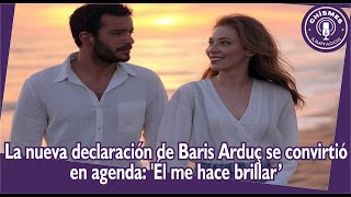 Baris Arduç's new statement became an agenda: 'He makes me shine'