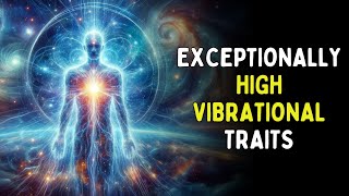 7 Key Traits of Individuals with Exceptionally High Vibrational Energy