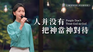 基督教會歌曲《人并没有把神當神對待》【詩歌MV】