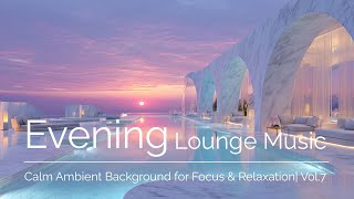 Evening Lounge Music|Calm Ambient Background for Focus & Relaxation| Vol.7
