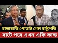 রাতারাতি পোতাই গেল রাষ্ট্রপতি || বাটে পরে এখন একি কান্ড