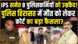 Court convicts IG, 8 other cops in custodial death case | IPS समेत 8 पुलिसकर्मियों को उम्रकैद!