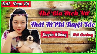 [Full - Trọn Bộ] Truyện Xuyên Không, Nữ Cường, Cực Hay - THẾ GIA ĐÍCH NỮ THÁI TỬ PHI TUYỆT SẮC