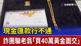 現金匯款行不通 詐團騙老翁「買40萬黃金面交」