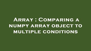 Array : Comparing a numpy array object to multiple conditions