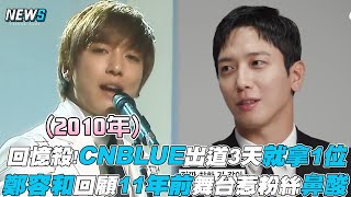 【鄭容和】回憶殺!CNBLUE出道3天拿下一位 鄭容和回顧11年前舞台惹粉絲鼻酸