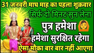 31 जनवरी माघ माह शुक्रवार को सिर्फ यह मंत्र सुन लो पुत्र को रक्षा कवच मिल जाएगा ॥ मंत्र