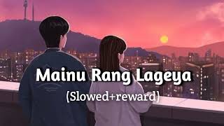 Mainu Rang Lageya | - (Slowed+reward) | Lofi Song