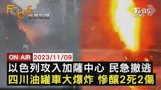 以色列攻入加薩中心 民急撤逃 四川油罐車大爆炸 慘釀2死2傷【1109FOCUS世界新聞LIVE】