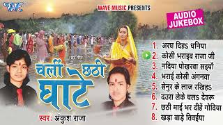 चलीं छठ घाटे | Ankush Raja Bhojpuri Hit Chhath Geet | [Full Audio Jukebox] | Sadabahar Chhath Geet