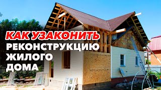 РЕКОНСТРУКЦИЯ ДОМА. Что важно знать при узаконивании реконструкции частного жилого дома