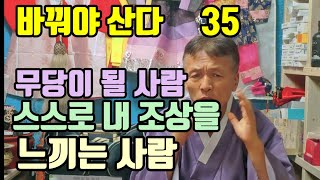 무당이 될 사람 (본인 스스로 내 조상을 느끼는 시람 !) 조상님을 신으로 느끼는 경우 (무당이 될 수 있다 !)