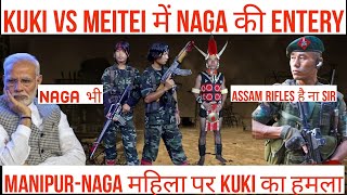 MANIPUR- KUKI MEITEI CLASH में NAGA की ENTERY | KUKI Y ने NAGA LADIES पर किया ATTACK| NAGA WARNING