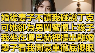 婚後妻子不讓我碰說丁克，可她卻為男閨蜜懷上孩子，我坐在邁巴赫裡提出離婚，妻子看我開豪車徹底傻眼