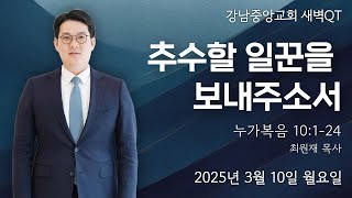 25.3.10_새벽큐티 『추수할 일꾼을 보내주소서』(누가복음 10:1-9)_최원재 목사