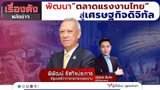 เรื่องดังหลังข่าว: ประเด็นพัฒนาตลาดแรงงานไทยสู่เศรษฐกิจดิจิทัล รมว. พิพัฒน์ รัชกิจประการ