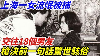 1983年上海一女流氓被捕，交往18個男友，槍決前一句話驚世駭俗【創史館】#歷史#歷史故事#歷史人物#奇聞