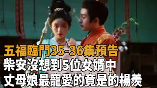 《五福臨門》35-36集預告，柴安沒想到，5位女婿中，丈母娘最寵愛的竟是“壞事做盡”的楊羨！#五福臨門#盧昱曉#王星越#吳宣儀#倪虹潔#黃聖池#史記有料