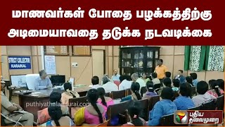 மாணவர்கள் போதை பழக்கத்திற்கு அடிமையாவதை தடுக்க நடவடிக்கை| PTT