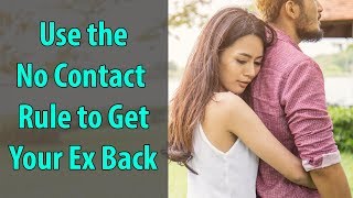 Use the No Contact Rule to Get Your Ex Back