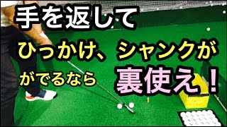 手を返して、ひっかけ、シャンクが出るなら裏を使え！