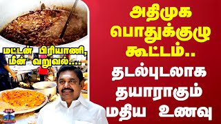 அதிமுக பொதுக்குழு கூட்டம்..தடல்புடலாக தயாராகும் மதிய உணவு \