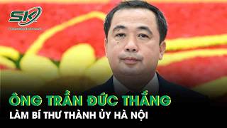 Ông Trần Đức Thắng làm Bí thư Thành ủy Hà Nội