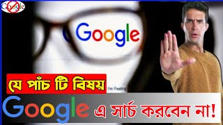 ভুল করেও যে পাঁচ টি বিষয় গুগলে সার্চ করবেন না। 5 Things You Should Never Google