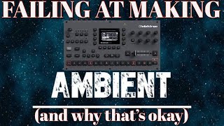 trying (and failing) to make ambient music on the elektron octatrack