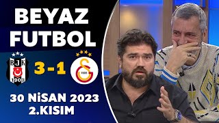 Beyaz Futbol 30 Nisan 2023 2.Kısım / Beşiktaş 3-1 Galatasaray