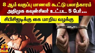 8 ஆம் வகுப்பு மாணவி கூட்டு பலாத்காரம்.அதிமுக கவுன்சிலர் உட்பட 5 பேர்.சிபிசிஐடிக்கு கை மாறிய வழக்கு