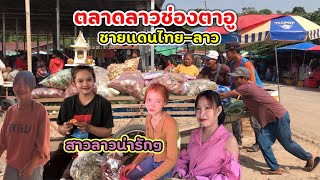 ตลาดลาวช่องตาอูพรมแดนไทย-ลาว มีอาหารป่าขายเยอะ แม่ค้าสาวลาวมีแต่คนสวยๆ ผู้คนใจดี