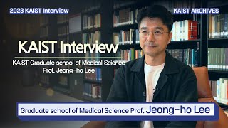 [2023 KAIST Interview] Prof. Jeong-ho Lee, graduate school Medical Science