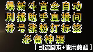 最新斗音全自动刷播助手，直播间养号涨粉打标签必备神器【引流脚本+使用教程】